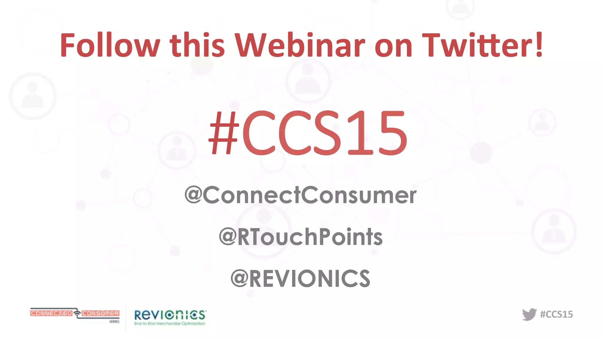 #CCS15	
  
Follow	
  this	
  Webinar	
  on	
  TwiCer!	
  
#CCS15
@ConnectConsumer
@RTouchPoints
@REVIONICS
 