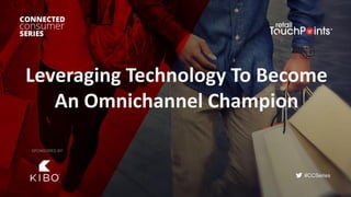 #CCSeries
Leveraging Technology To Become
An Omnichannel Champion
SPONSORED BY:
 