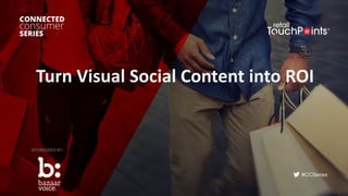 #CCSeries
Turn	Visual	Social	Content	into	ROI
SPONSORED BY:
 