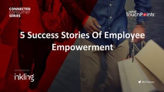 #CCSeries
5	Success	Stories	Of	Employee	
Empowerment
SPONSORED BY:
 