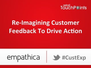 Re-­‐Imagining	
  Customer	
  
Feedback	
  To	
  Drive	
  Ac:on	
  
#CustExp	
  
 