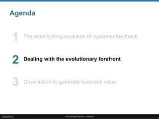 © 2013 All Rights Reserved - Confidential
Agenda
The accelerating evolution of customer feedback
Dealing with the evolutionary forefront
Drive action to generate business value
1
2
3
 