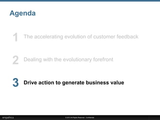 © 2013 All Rights Reserved - Confidential
Agenda
The accelerating evolution of customer feedback
Dealing with the evolutionary forefront
Drive action to generate business value
1
2
3
 