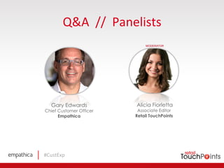 #CustExp	
  
Q&A	
  	
  //	
  	
  Panelists	
  
Gary Edwards
Chief Customer Officer
Empathica
Alicia Fiorletta
Associate Editor
Retail TouchPoints
MODERATOR
 