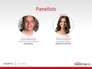 #CustExp	
  
Panelists	
  
Gary Edwards
Chief Customer Officer
Empathica
Alicia Fiorletta
Associate Editor
Retail TouchPoints
MODERATOR
 