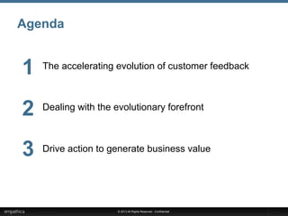 © 2013 All Rights Reserved - Confidential
Agenda
The accelerating evolution of customer feedback
Dealing with the evolutionary forefront
Drive action to generate business value
1
2
3
 