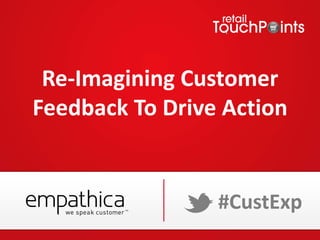 Re-Imagining Customer
Feedback To Drive Action
#CustExp
 