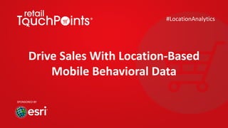 Drive	Sales	With	Location-Based	
Mobile	Behavioral	Data
#LocationAnalytics
SPONSORED	BY
 