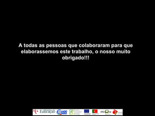 A todas as pessoas que colaboraram para que elaborassemos este trabalho, o nosso muito obrigado!!! 