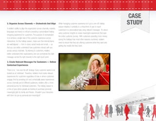 E-book Title • 4
CASE
STUDY2. Organize Across Channels — Orchestrate And Align
A retailer’s ability to align the organization across channels, markets,
languages and teams is critical to providing a personalized holiday
shopping experience for customers. The purpose of orchestration
is to achieve a single view of the customer experience across
interactions. So this holiday season, make sure that internal teams
are well aligned — from in-store, social media and email — so
that you can better understand how customers interact with you
across various channels. By listening to customers, retailers
better understand their expectations, and can orchestrate the right
message, across the right channel, to the right touch point.
3. Create Relevant Messages For Customers — Deliver
Contextual Experiences
There is no “one-size-ﬁts-all” strategy. Every customer wants to be
treated as an individual. Therefore, retailers must create relevant
experiences for customers regardless of how or where customers
engage. And by providing rich and contextually aware experiences
across channels and to different audiences, retailers offer a more
personal journey for individual customers. The holiday season is
a time of year where people are looking to purchase personal,
meaningful gifts for family and friends. Shouldn’t your interaction
with them be just as personal and meaningful?
While managing customer experience isn’t just a one-off, holiday
season initiative, it certainly is a critical time of year to reach
customers in a personalized way using relevant messages. It’s about
using customer insights to create meaningful experiences that span
the entire customer journey. With customers spending more money
during the holidays than most other seasons combined, retailers
need to ensure that they are offering customers what they want and
getting the results that they need.
 