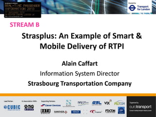 STREAM B
Alain Caffart
Information System Director
Strasbourg Transportation Company
Strasplus: An Example of Smart &
Mobile Delivery of RTPI
 