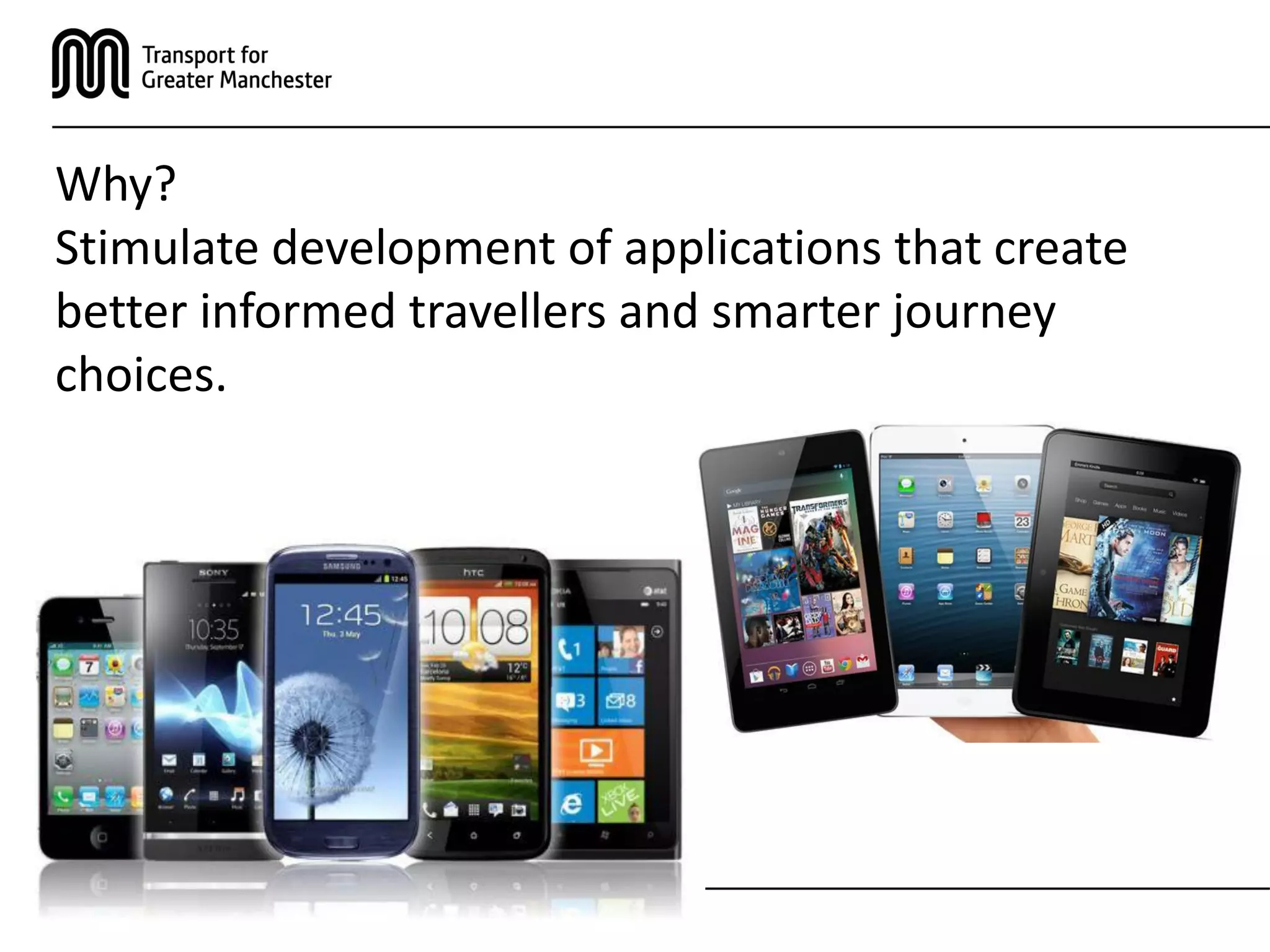 Why?
Stimulate development of applications that create
better informed travellers and smarter journey
choices.
 