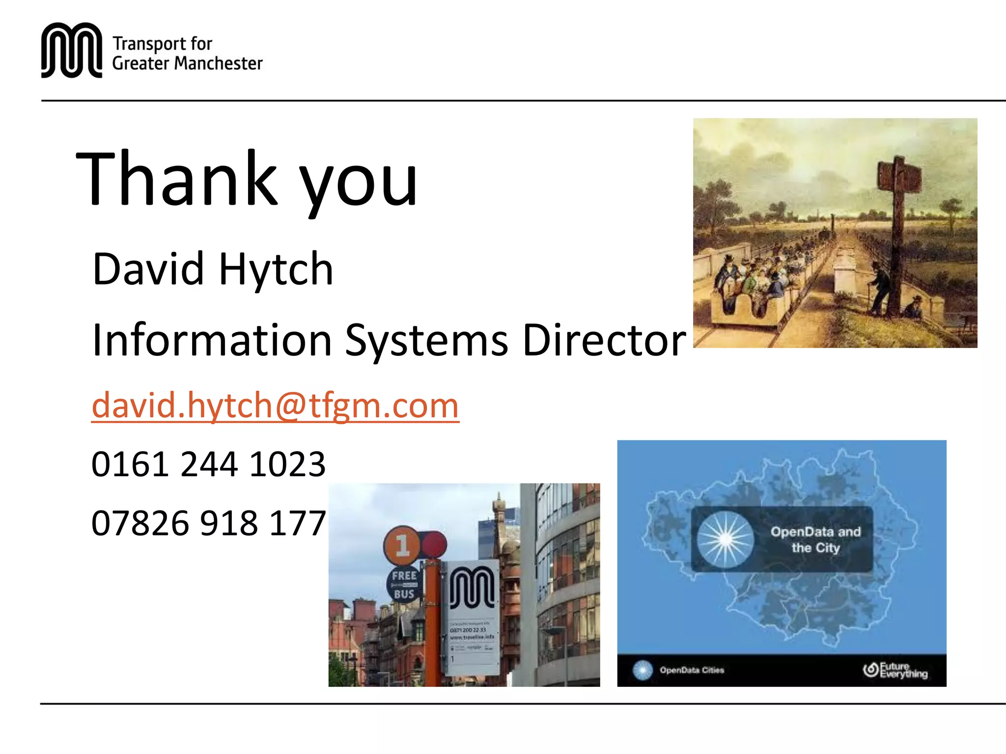 Thank you
David Hytch
Information Systems Director
david.hytch@tfgm.com
0161 244 1023
07826 918 177
 