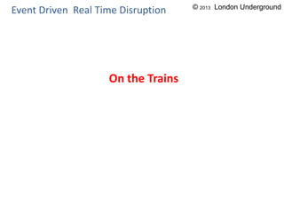 On the Trains
Event Driven Real Time Disruption © 2013 London Underground
 