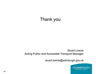 18
Thank you
Stuart Lowrie
Acting Public and Accessible Transport Manager
stuart.lowrie@edinburgh.gov.uk
 
