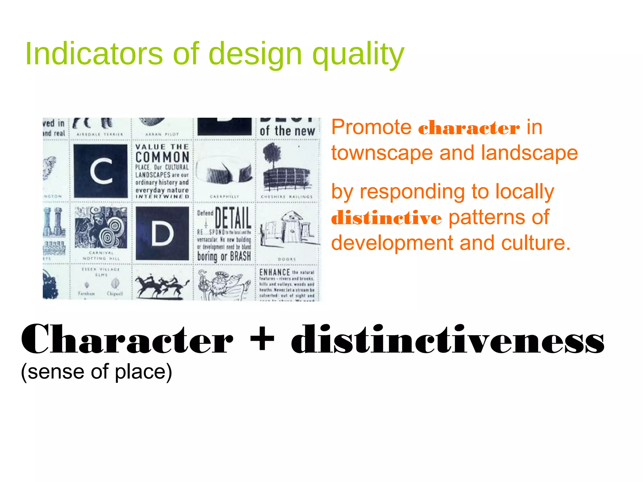 Indicators of design quality

                      Promote character in
                      townscape and landscape
                      by responding to locally
                      distinctive patterns of
                      development and culture.



Character + distinctiveness
(sense of place)
 