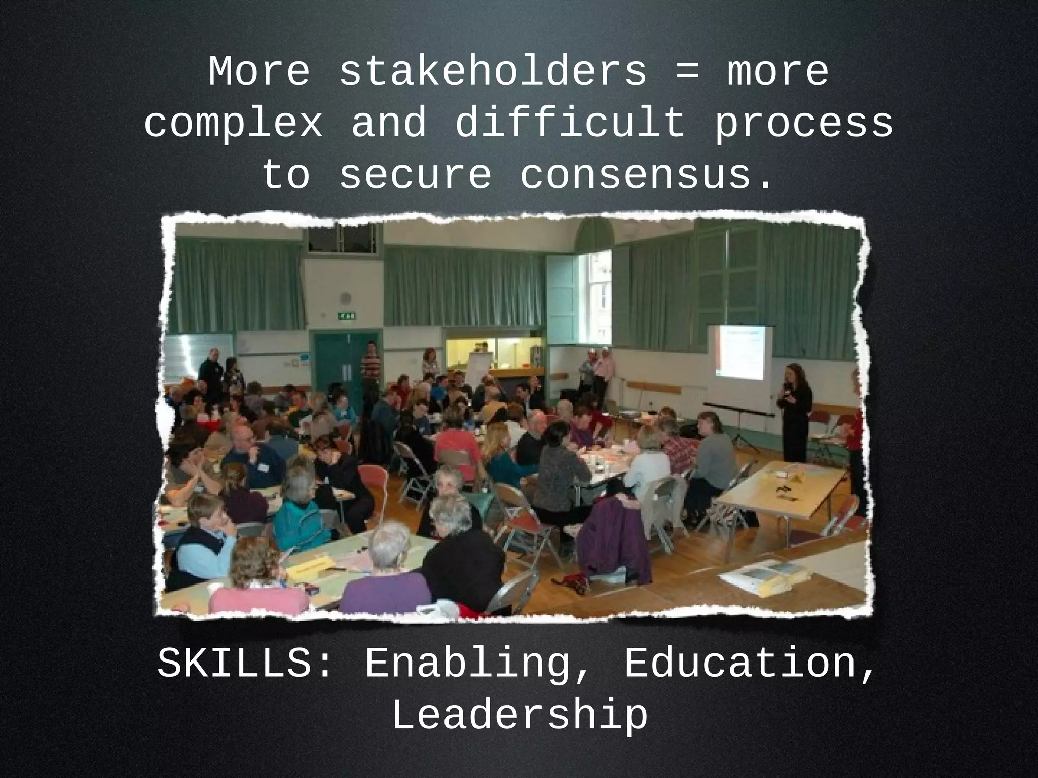 More stakeholders = more
complex and difficult process
     to secure consensus.




SKILLS: Enabling, Education,
         Leadership
 