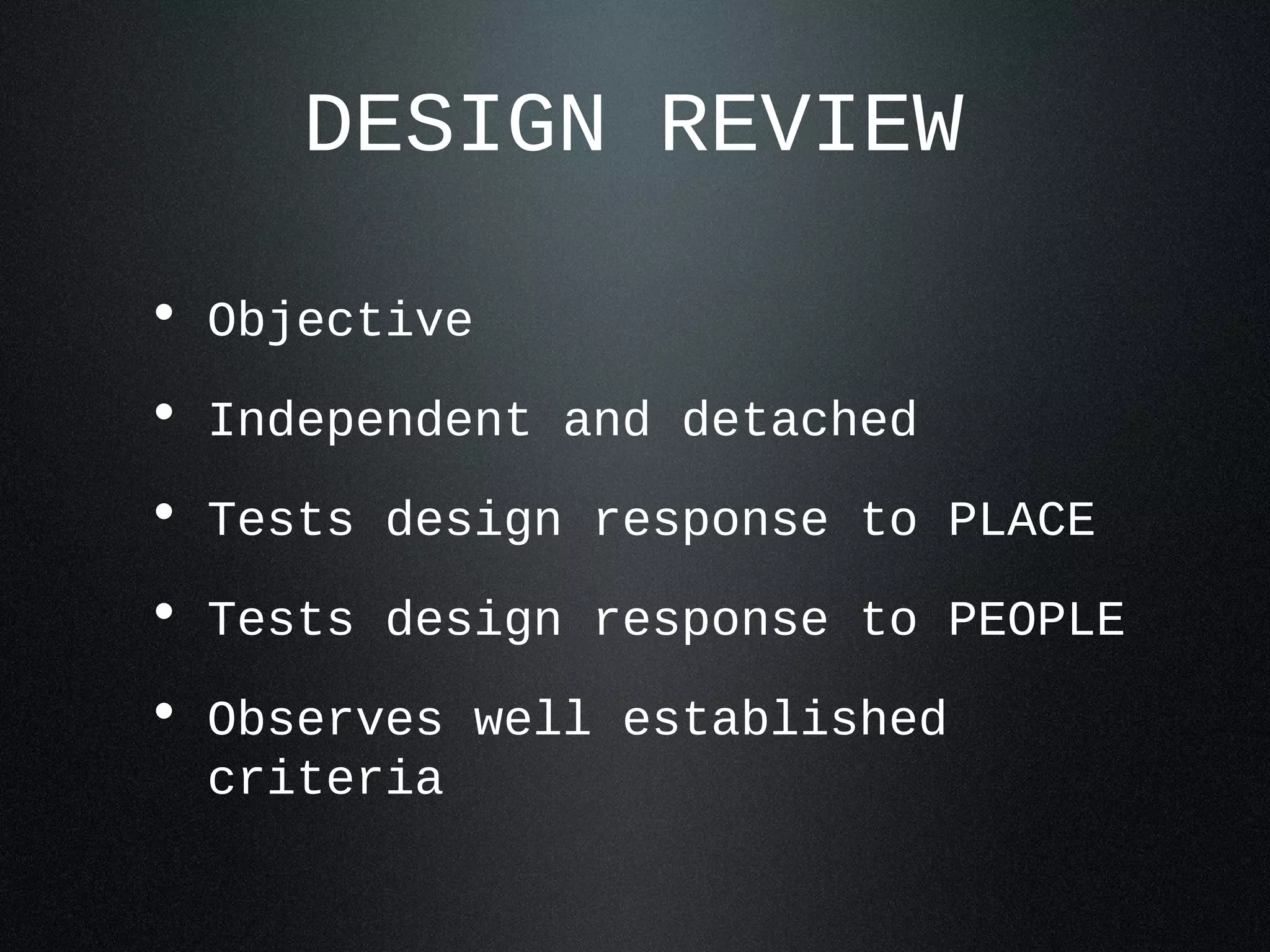 DESIGN REVIEW

• Objective
• Independent and detached
• Tests design response to PLACE
• Tests design response to PEOPLE
• Observes well established
  criteria
 