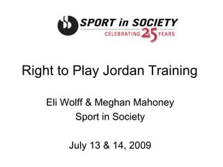 Right to Play Jordan Training  Eli Wolff & Meghan Mahoney  Sport in Society  July 13 & 14, 2009  