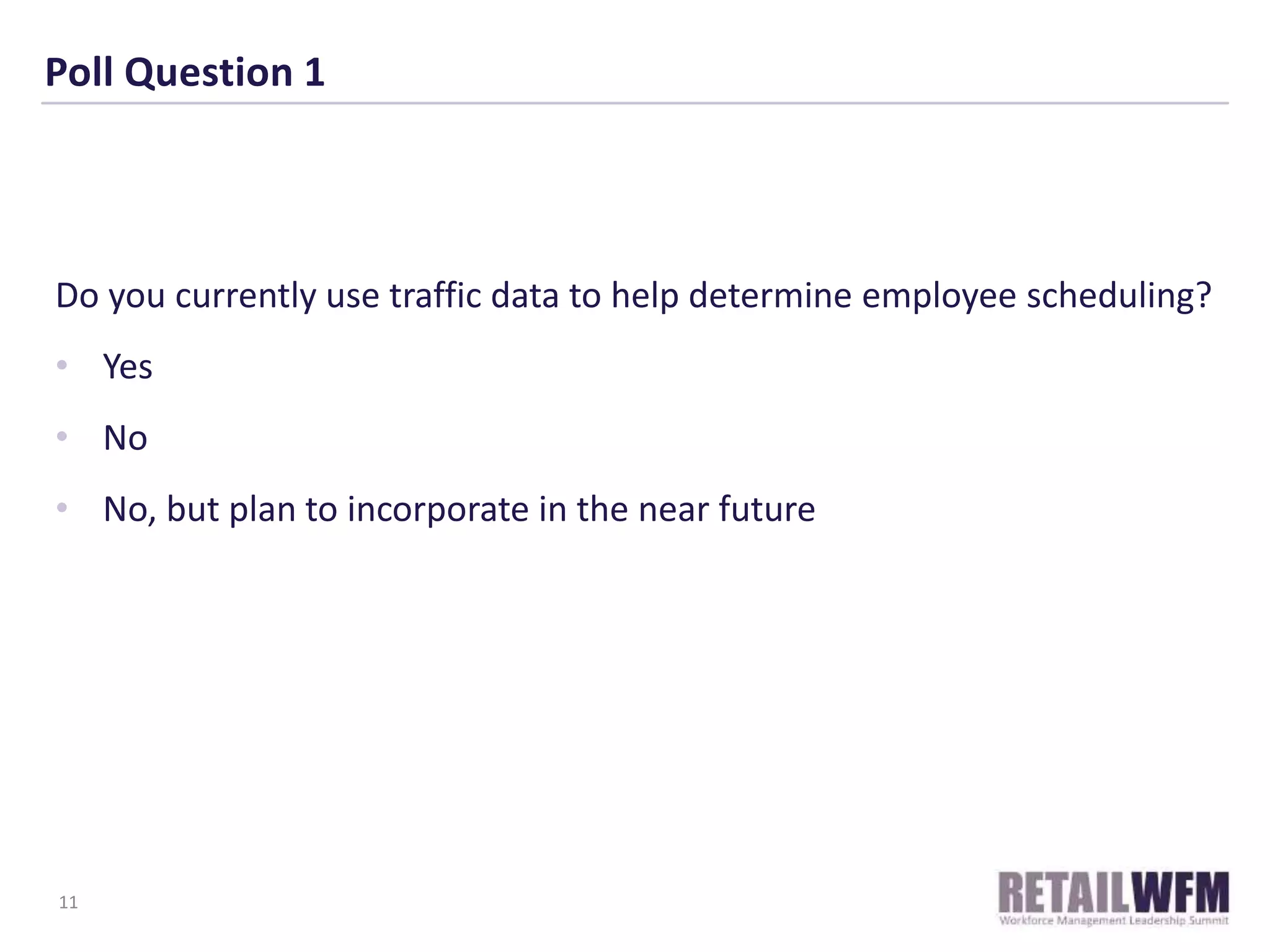 Poll Question 1
Do you currently use traffic data to help determine employee scheduling?
• Yes
• No
• No, but plan to incorporate in the near future
11
 