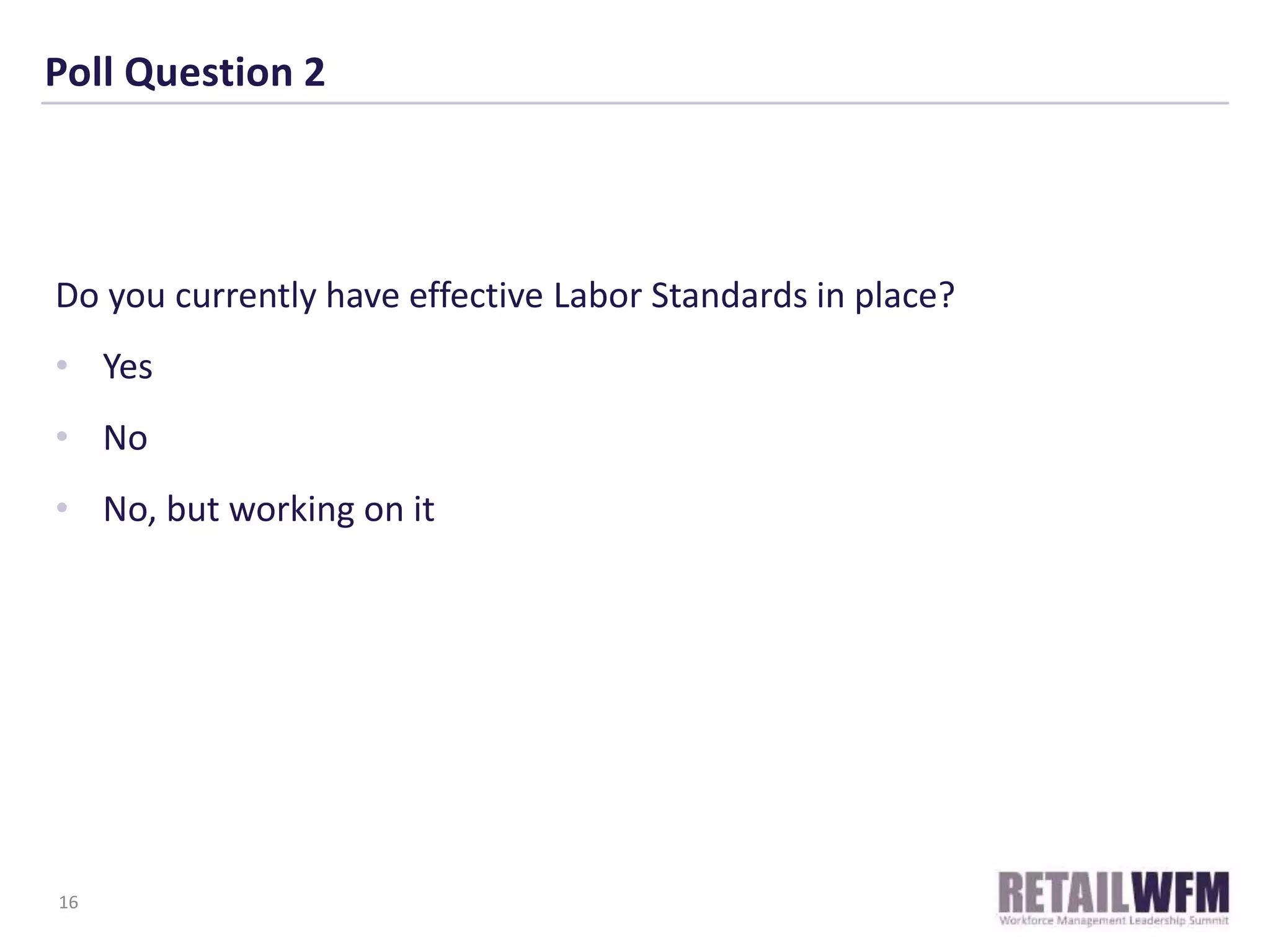 Poll Question 2
Do you currently have effective Labor Standards in place?
• Yes
• No
• No, but working on it
16
 