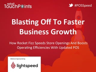 Blas%ng	
  Oﬀ	
  To	
  Faster	
  	
  
Business	
  Growth	
  
	
  
	
  How	
  Rocket	
  Fizz	
  Speeds	
  Store	
  Openings	
  And	
  Boosts	
  
Opera8ng	
  Eﬃciencies	
  With	
  Updated	
  POS	
  
Webinar	
  Sponsored	
  by	
  
#POSSpeed	
  
 