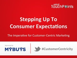 Stepping	
  Up	
  To	
  	
  
Consumer	
  Expecta5ons	
  
	
  
The	
  Impera*ve	
  for	
  Customer-­‐Centric	
  Marke*ng	
  
#CustomerCentricity	
  
Sponsored	
  by	
  
 