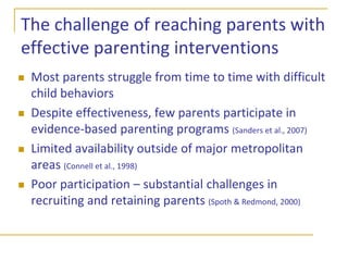 The need for effective parenting interventionsEvidence-based parenting programs make a differenceMore skillful parentsHealthier family relationshipsDecreased behavior problems in children and youthImproved  social skills and academic outcomesImproved health outcomes as adults