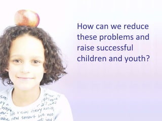 How can we reduce these problems and raise successful children and youth?