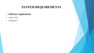 SYSTEM REQUIREMENTS
 Software requirement:
 Arduino IDE
 Embedded C
10
 