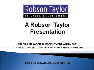 SALES & MANAGERIAL RECRUITMENT WITHIN THE
IT & TELECOMS SECTORS THROUGHOUT THE UK & EUROPE

STRICTLY PRIVATE AND CONFIDENTIAL

 