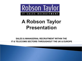SALES & MANAGERIAL RECRUITMENT WITHIN THE
IT & TELECOMS SECTORS THROUGHOUT THE UK & EUROPE

 