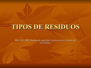 TIPOS DE RESIDUOS RSU, RTP, RSI, Medidas de seguridad y protección en el manejo de los residuos. 