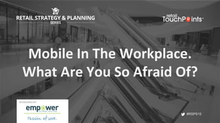 #RSPS15
#RSPS15
Mobile	In	The	Workplace.	
What	Are	You	So	Afraid	Of?	
SPONSORED BY:
 