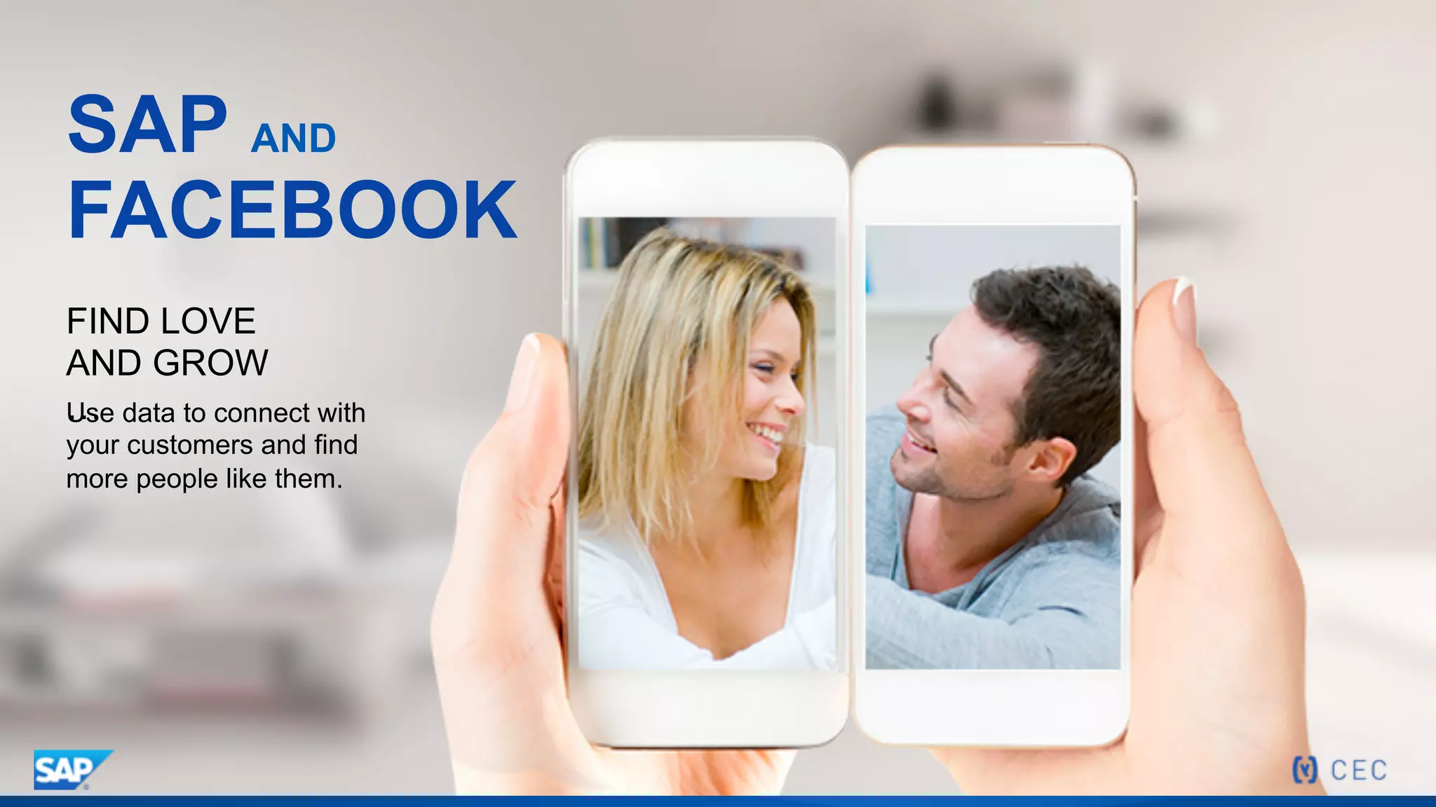 SAP AND
FACEBOOK
Use data to connect with
your customers and find
more people like them.
FIND LOVE
AND GROW
…
 