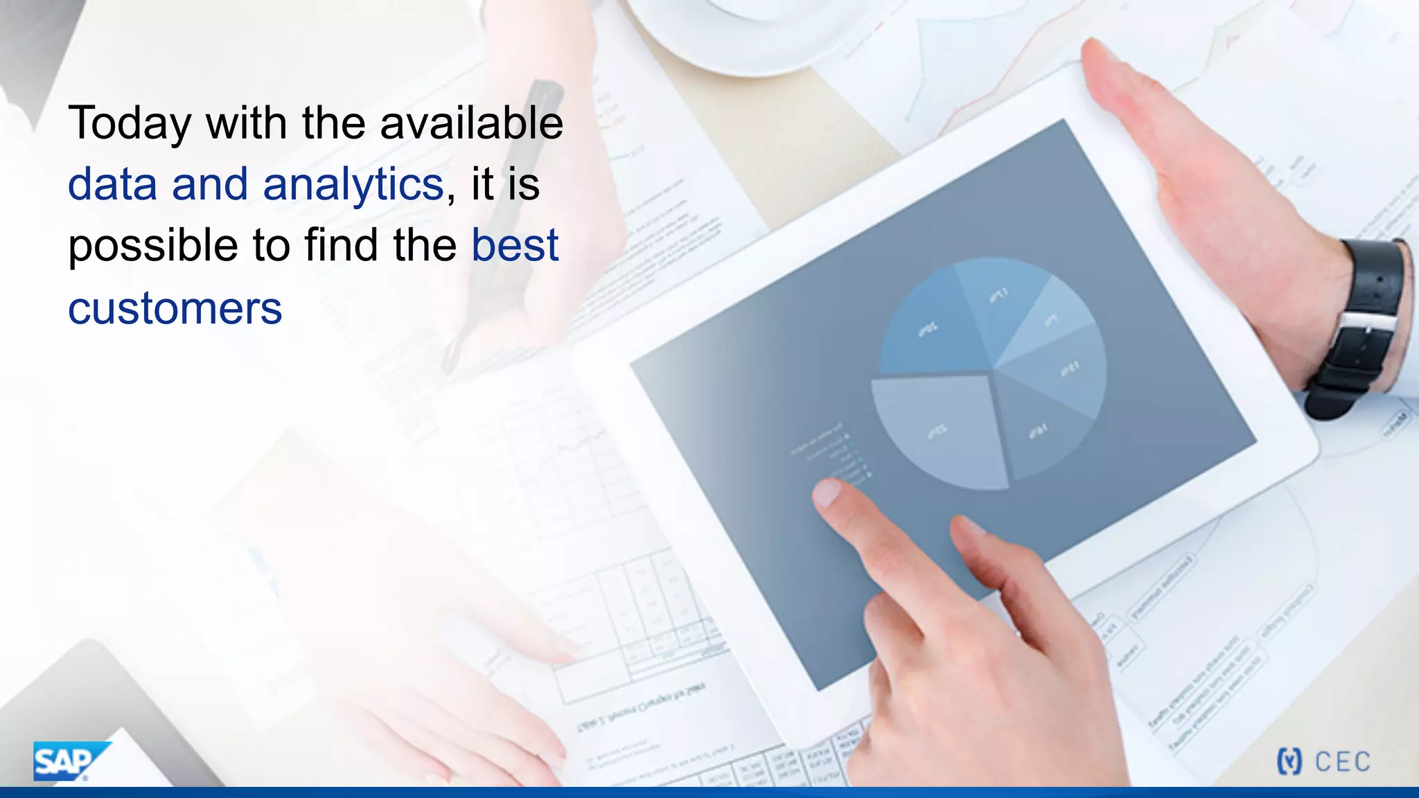 Today with the available
data and analytics, it is
possible to find the best
customers
 