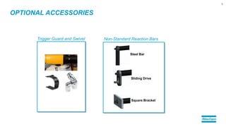 OPTIONAL ACCESSORIES
8
Trigger Guard and Swivel Non-Standard Reaction Bars
Steel Bar
Sliding Drive
Square Bracket
 