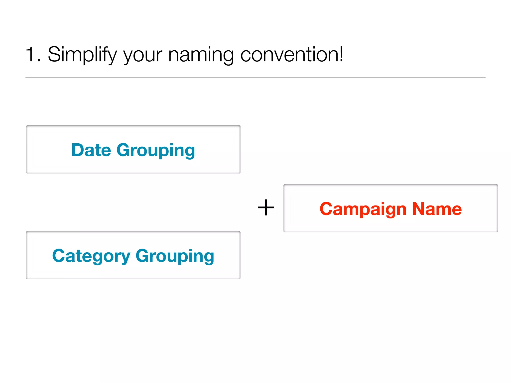 1. Simplify your naming convention!



     Date Grouping


                         +      Campaign Name

   Category Grouping
 