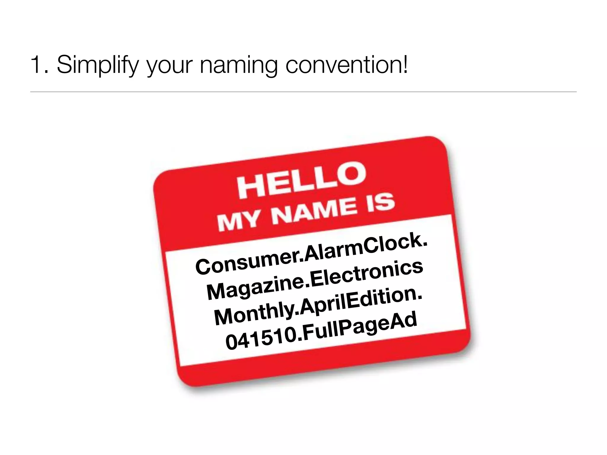 1. Simplify your naming convention!




                                   lock.
                  nsume  r.AlarmC
               Co               tronics
                Magazi  ne.Elec
                       ly.AprilE dition.
                Month
                      510.Ful lPageAd
                  041
 
