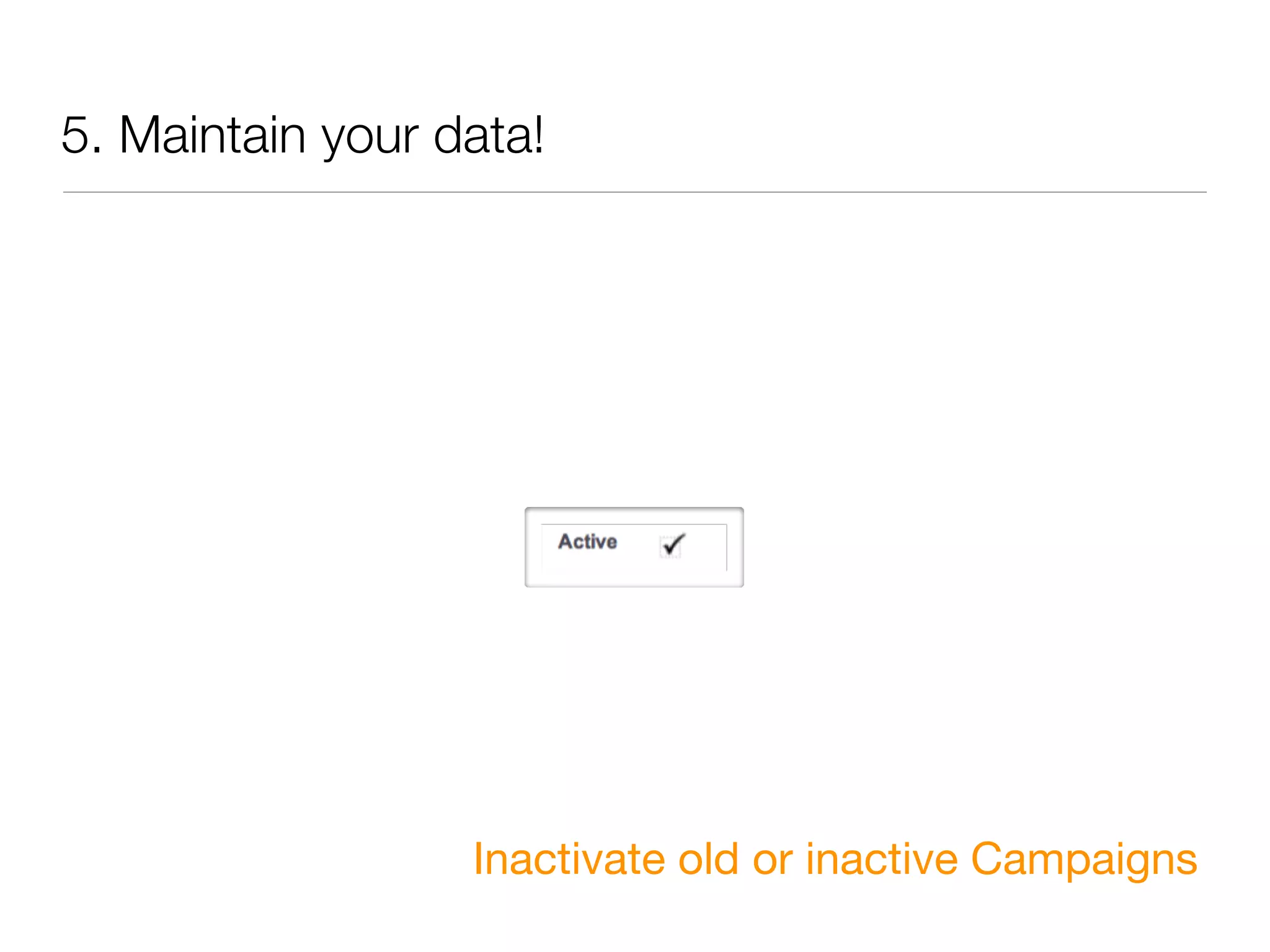 5. Maintain your data!




                  Inactivate old or inactive Campaigns
 