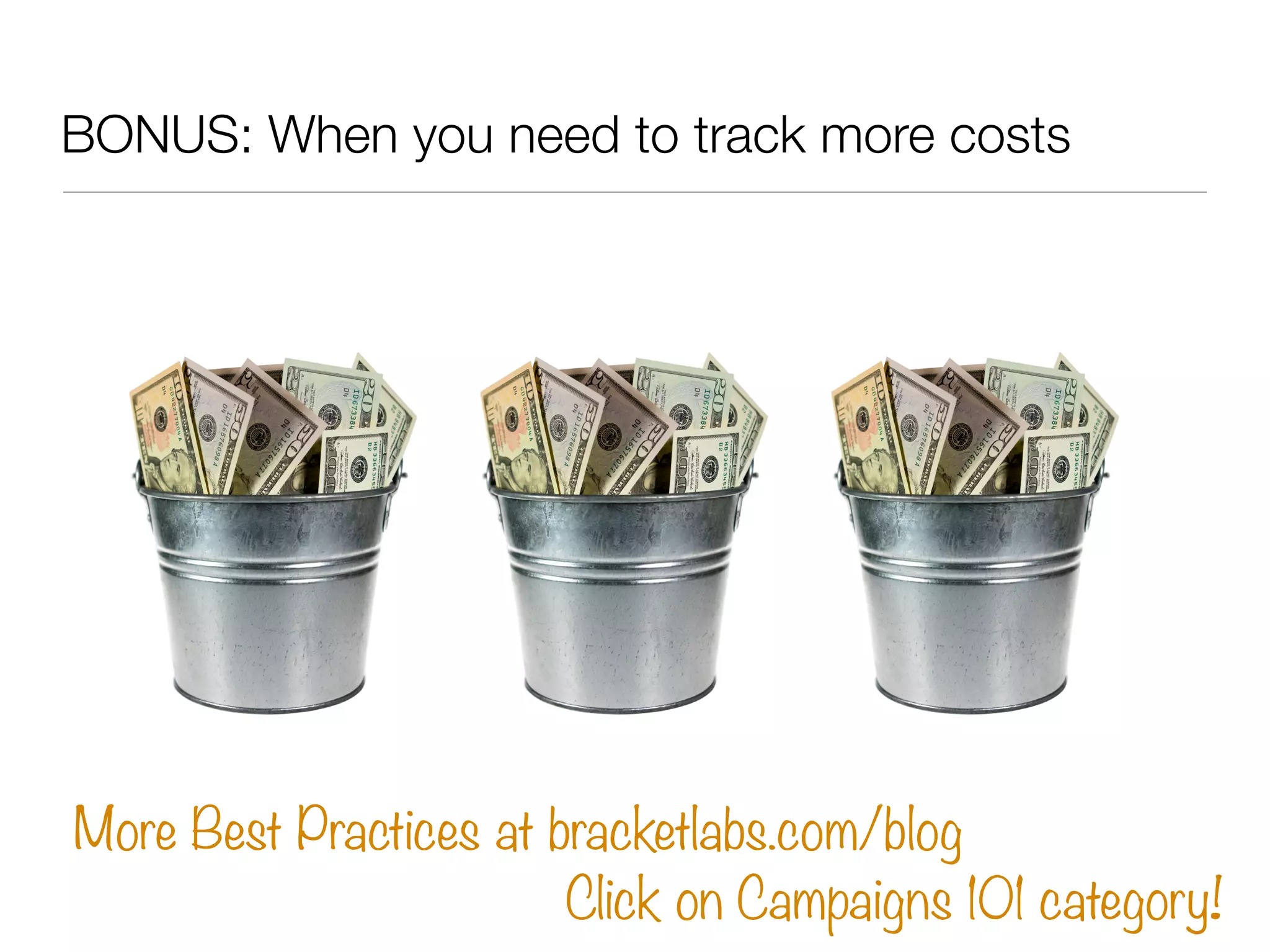 BONUS: When you need to track more costs




More Best Practices at bracketlabs.com/blog
                        Click on Campaigns 101 category!
 