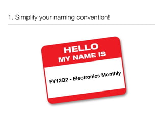1. Simplify your naming convention!




                                        onthly
                       - Elec tronics M
              FY12Q2
 