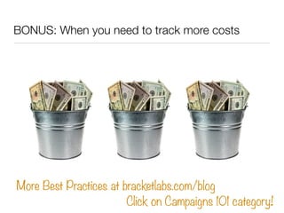 BONUS: When you need to track more costs




More Best Practices at bracketlabs.com/blog
                        Click on Campaigns 101 category!
 