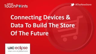 Connecting Devices &
Data To Build The Store
Of The Future
#TheNewStore
 