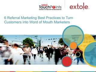 6 Referral Marketing Best Practices to Turn
Customers into Word of Mouth Marketers
 
