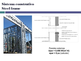 Sistema construtivo
Steel frame




                      Paredes externas
                      Upar = 0,490 W/(m².K)
                      αpar = 0,xx (calcular)
 