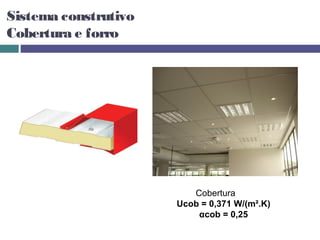 Sistema construtivo
Cobertura e forro




                         Cobertura
                      Ucob = 0,371 W/(m².K)
                          αcob = 0,25
 