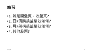 練習：開低1%買，開高1%賣，收盤前空手
lastC=STK[1,4]
for (m in rownames(STK)[-1]) {
if(STK[m,1]<=lastC*0.99){profit[m]=STK[m,4]-STK[m,1]}
if (STK[m,1]>=lastC*1.01){profit[m]=STK[m,1]-STK[m,4]}
lastC=STK[m,4]
}
• Q: (最佳化參數) 開低?%買，開高?%賣，收盤前空手
2017/03 35
該 如 何 修 改?
 