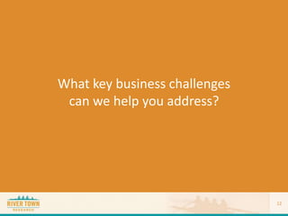 What key business challenges
can we help you address?
12
 