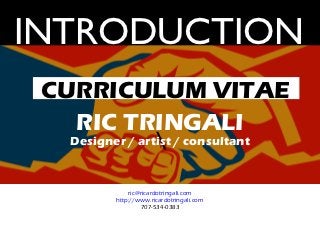 INTRODUCTION
 CURRICULUM VITAE
   RIC TRINGALI
                
  Designer / artist / consultant


             ric@ricardotringali.com
         http://www.ricardotringali.com
                 707-534-0383
 